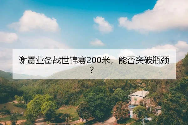 谢震业备战世锦赛200米，能否突破瓶颈？
